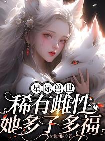 星际兽世稀有雌性她多子多福