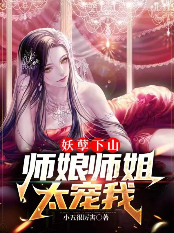 妖孽下山，师娘师姐太宠我